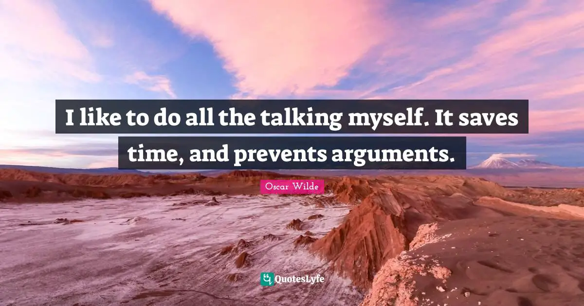 I like to do all the talking myself. It saves time, and prevents arguments.