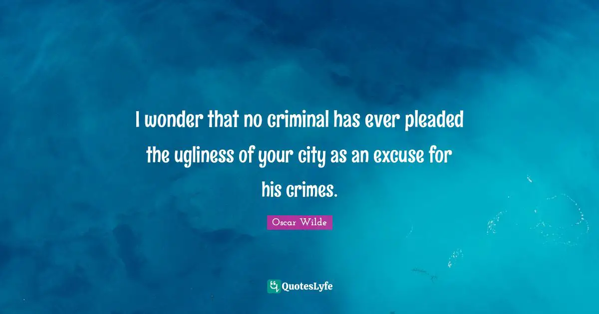 I wonder that no criminal has ever pleaded the ugliness of your city as an excuse for his crimes.