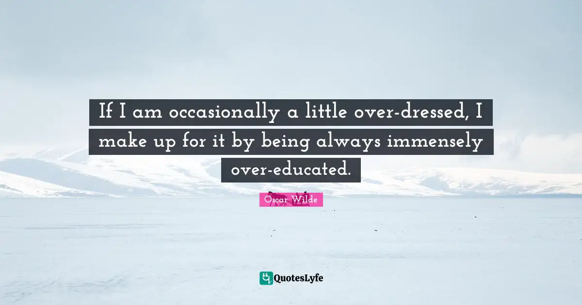 If I am occasionally a little over-dressed, I make up for it by being always immensely over-educated.
