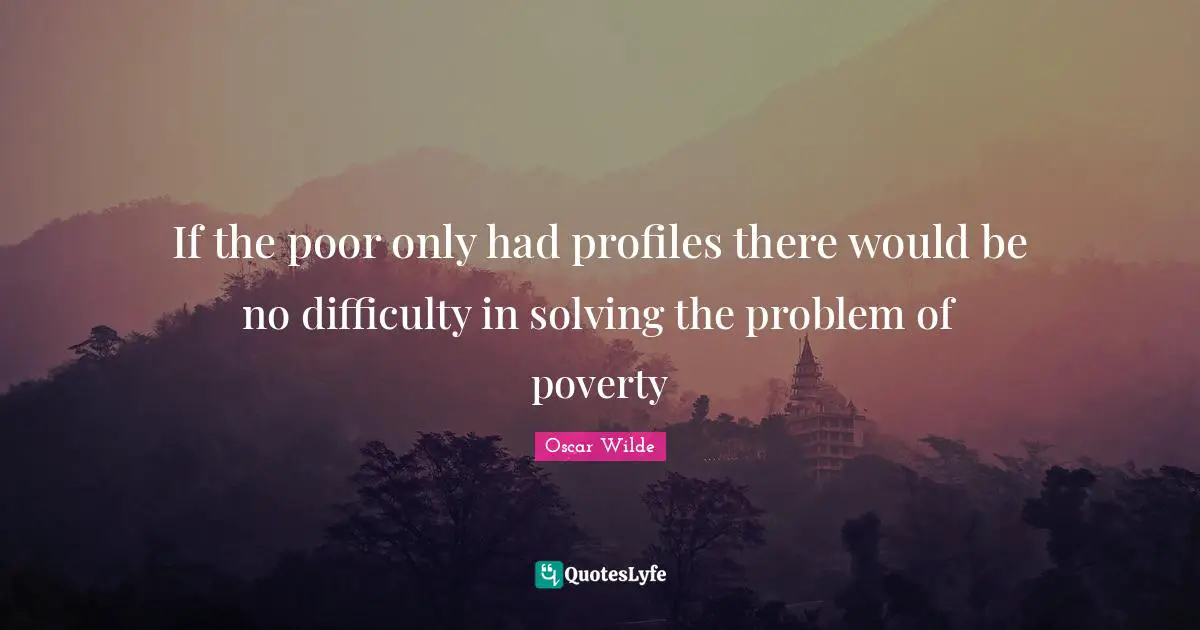 If the poor only had profiles there would be no difficulty in solving the problem of poverty