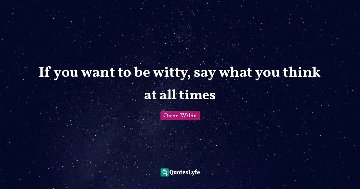If you want to be witty, say what you think at all times