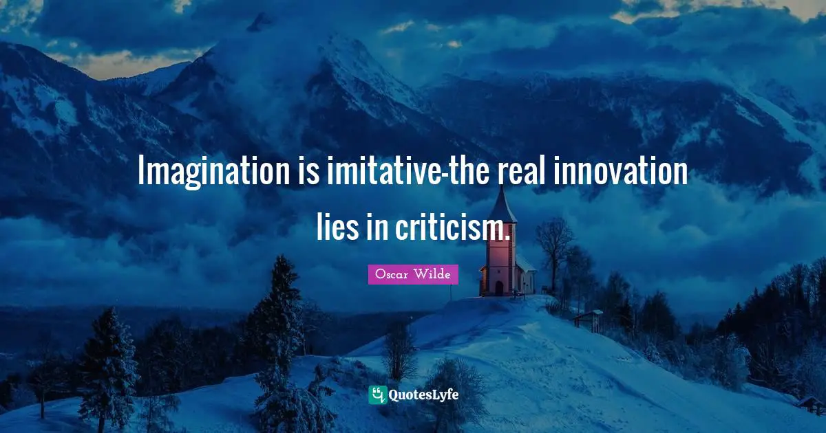 Imagination is imitative-the real innovation lies in criticism.