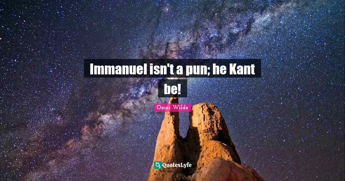 Immanuel isn't a pun; he Kant be!