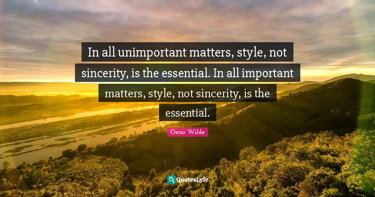 In all unimportant matters, style, not sincerity, is the essential. In all important matters, style, not sincerity, is the essential.