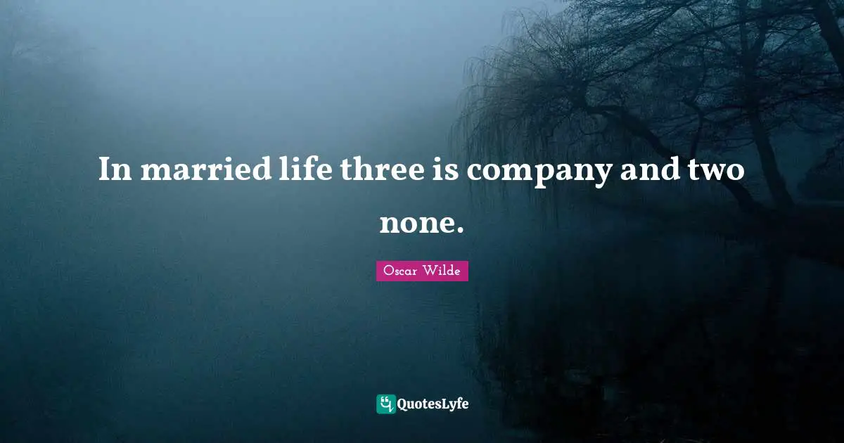 The Importance Of Being Earnest Quotes: "In married life three is company and two none."