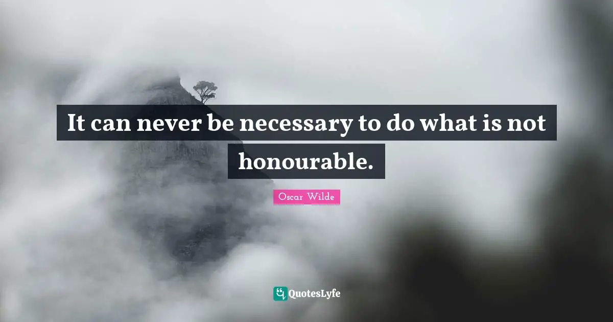 It can never be necessary to do what is not honourable.