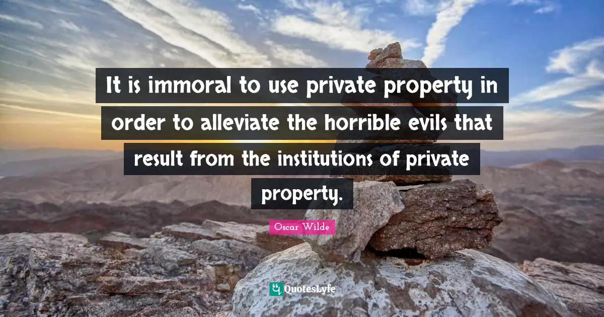 It is immoral to use private property in order to alleviate the horrible evils that result from the institutions of private property.