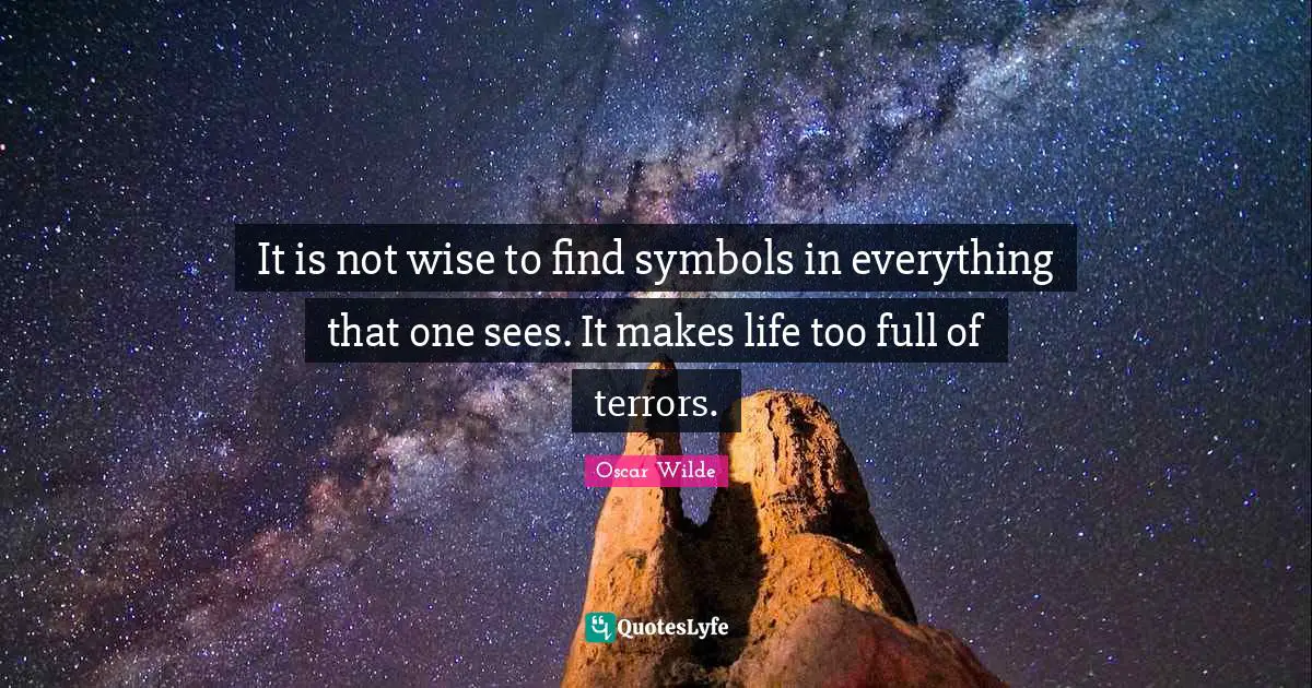 It is not wise to find symbols in everything that one sees. It makes life too full of terrors.
