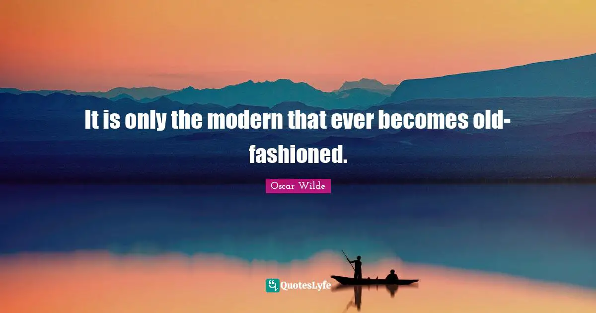 It is only the modern that ever becomes old-fashioned.