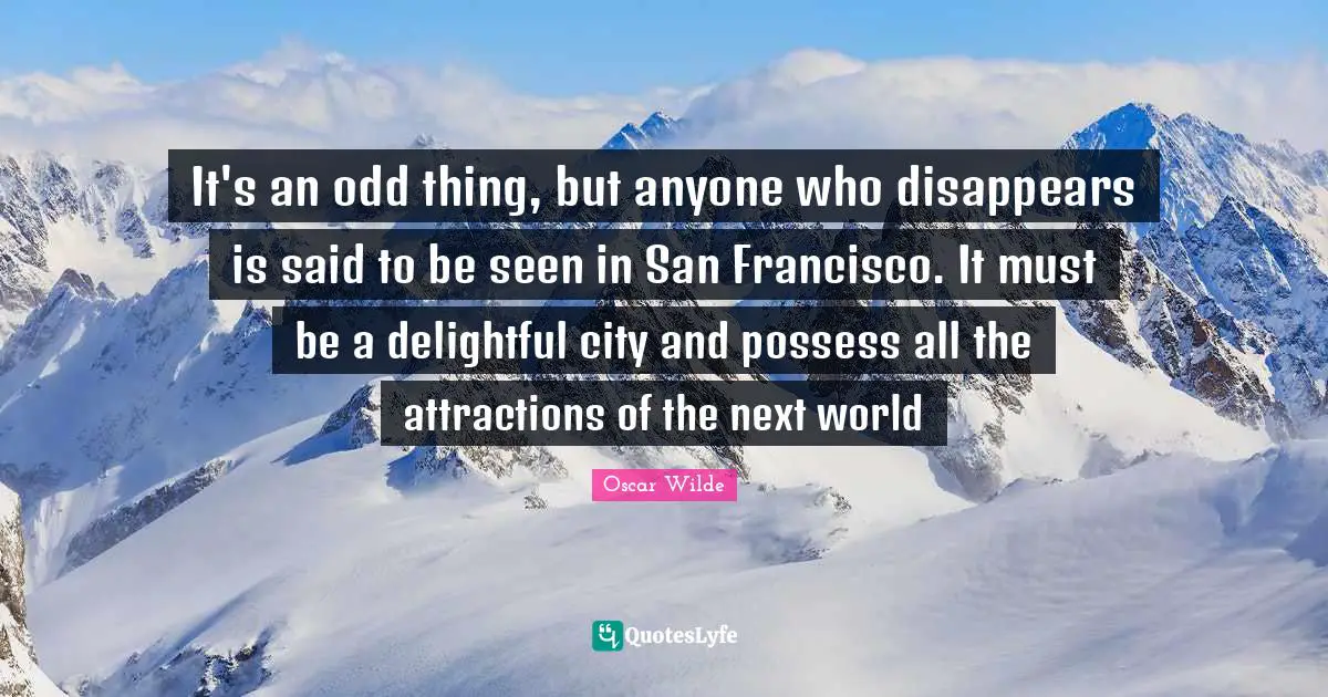San Francisco Quotes: "It's an odd thing, but anyone who disappears is said to be seen in San Francisco. It must be a delightful city and possess all the attractions of the next world"