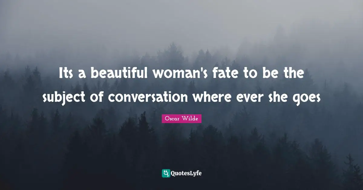 Its a beautiful woman's fate to be the subject of conversation where ever she goes
