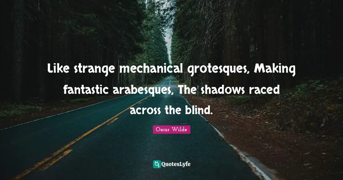 Like strange mechanical grotesques, Making fantastic arabesques, The shadows raced across the blind.