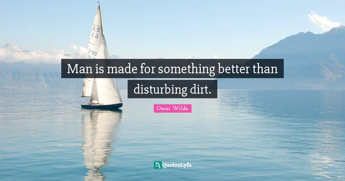 Man is made for something better than disturbing dirt.