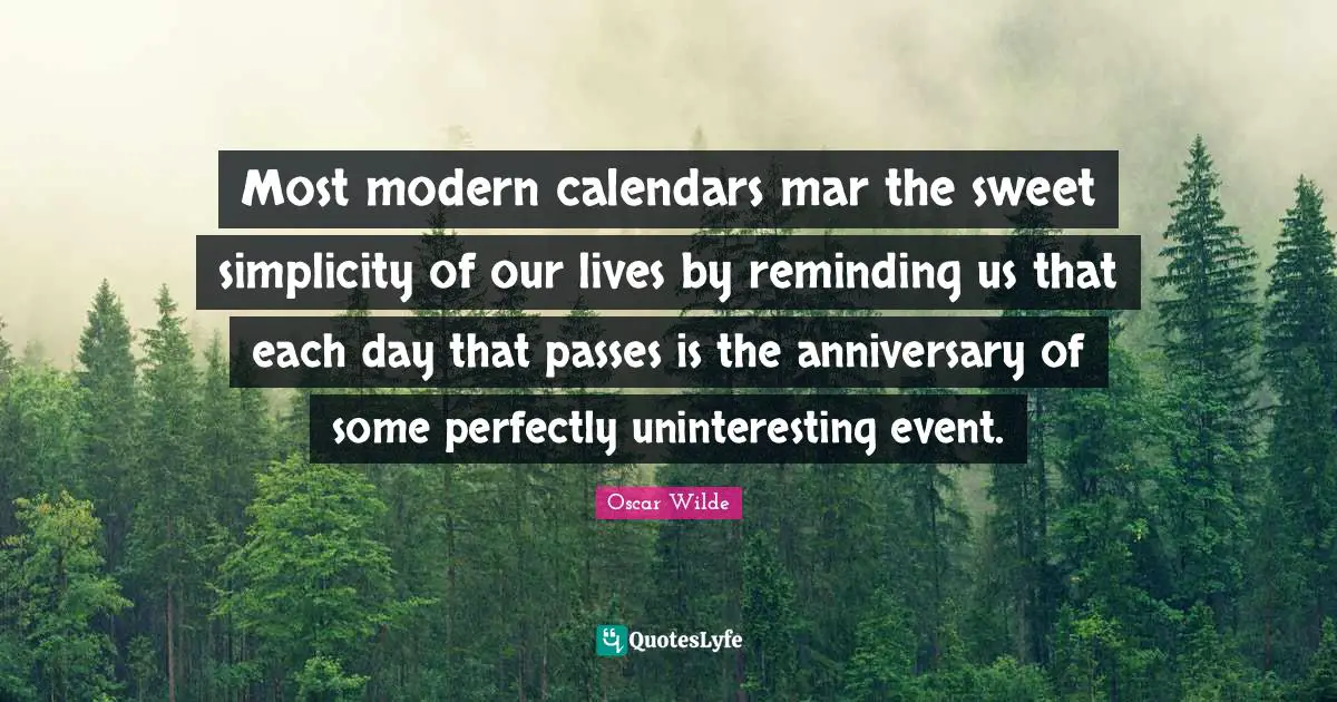 Calendars Quotes: "Most modern calendars mar the sweet simplicity of our lives by reminding us that each day that passes is the anniversary of some perfectly uninteresting event."