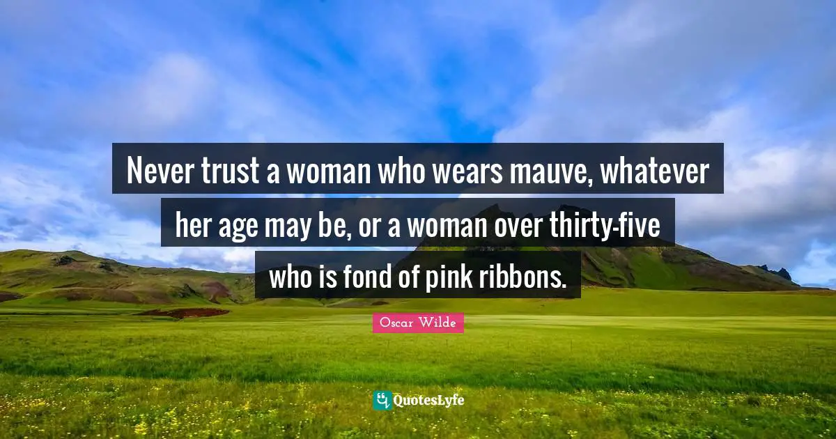 Never trust a woman who wears mauve, whatever her age may be, or a woman over thirty-five who is fond of pink ribbons.