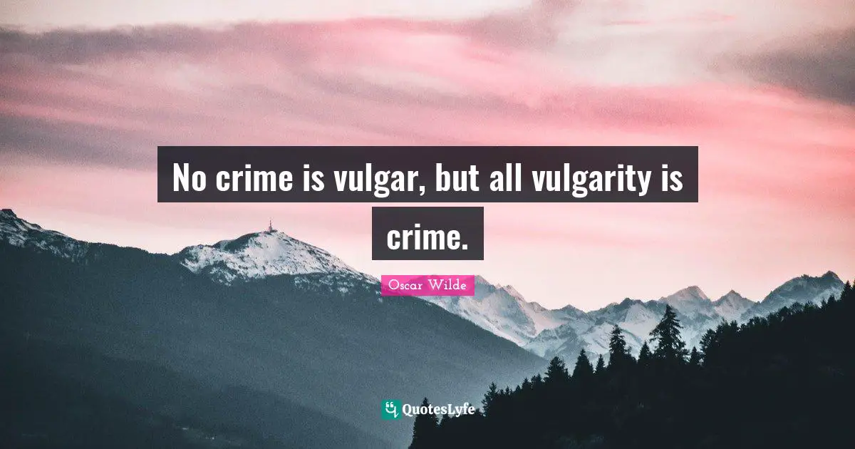 Vulgarity Quotes: "No crime is vulgar, but all vulgarity is crime."