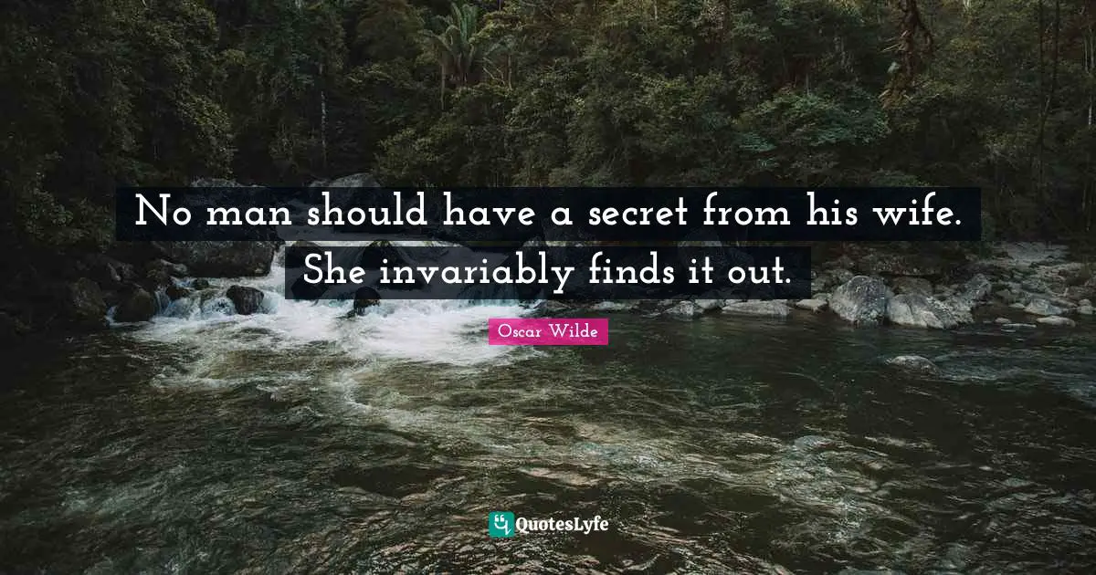 No man should have a secret from his wife. She invariably finds it out.