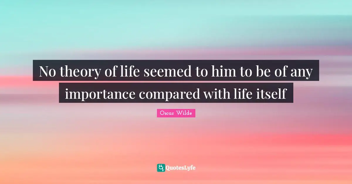 Theory Of Life Quotes: "No theory of life seemed to him to be of any importance compared with life itself"
