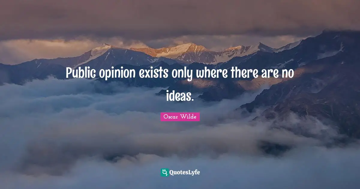 Public opinion exists only where there are no ideas.