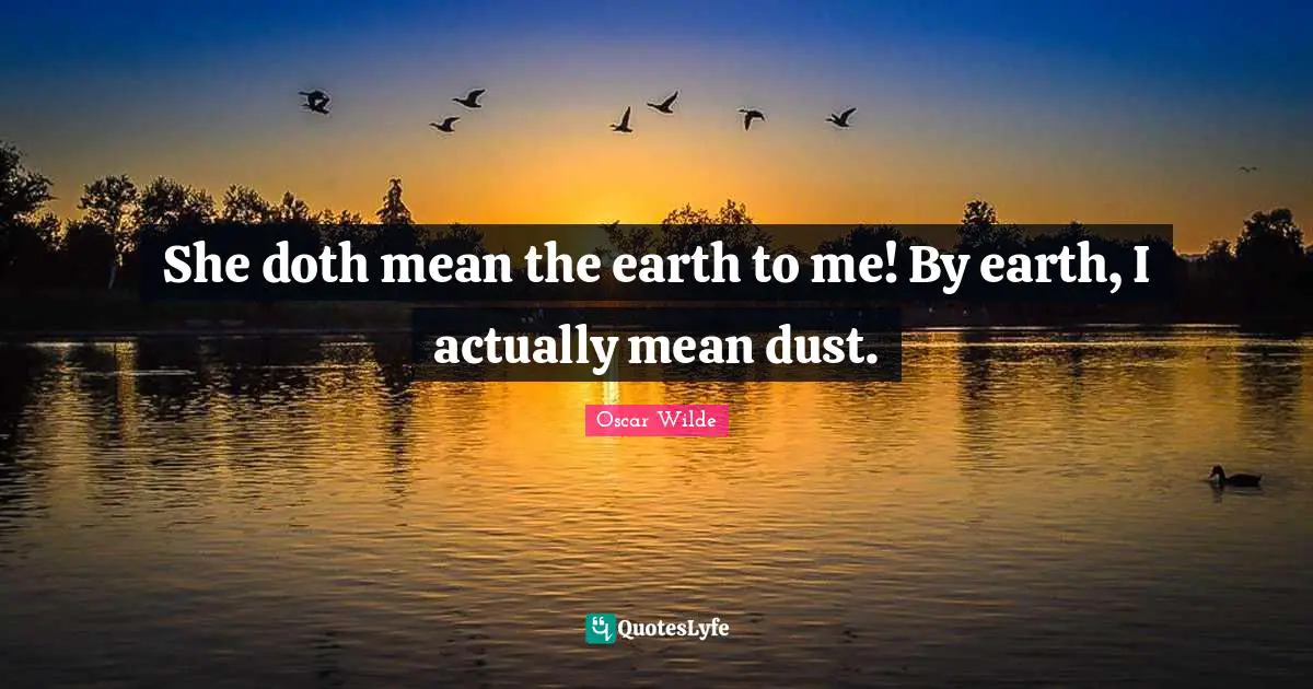 She doth mean the earth to me! By earth, I actually mean dust.