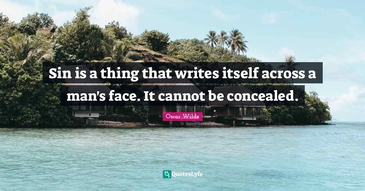 Sin is a thing that writes itself across a man's face. It cannot be concealed.