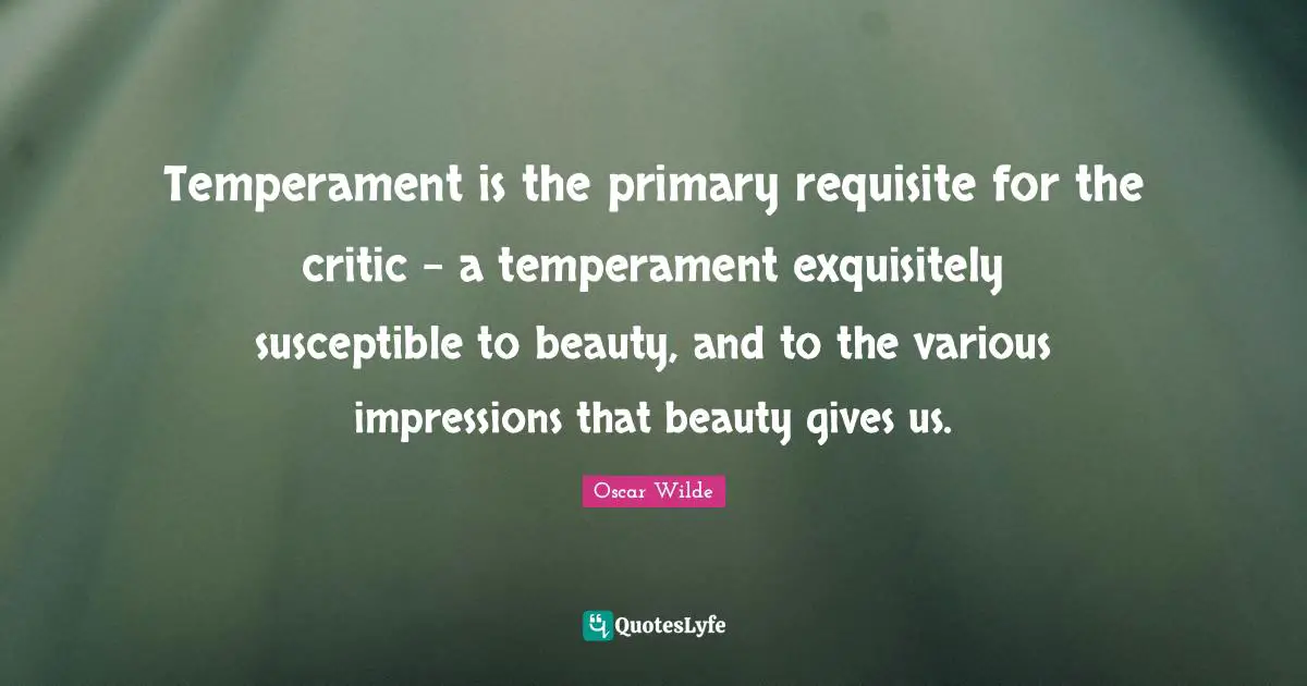 Susceptible Quotes: "Temperament is the primary requisite for the critic - a temperament exquisitely susceptible to beauty, and to the various impressions that beauty gives us."