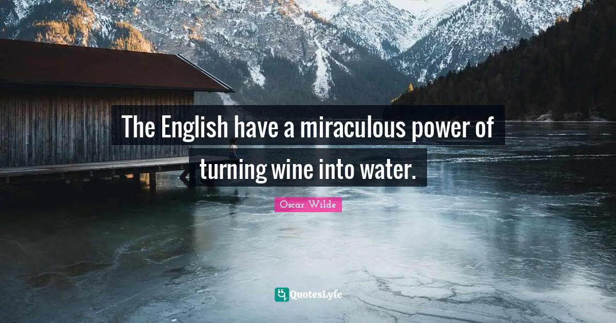 The English have a miraculous power of turning wine into water.