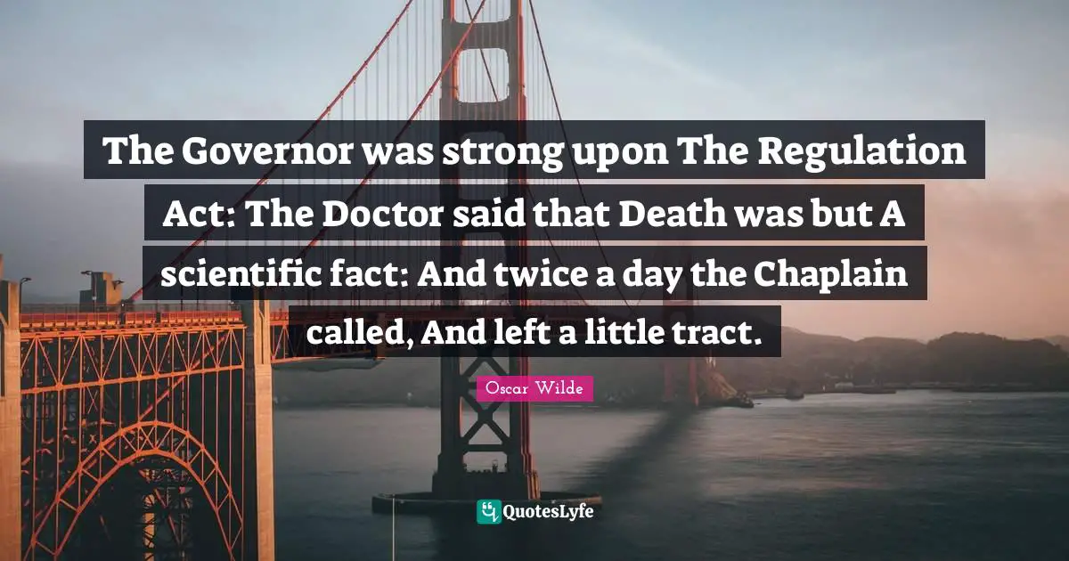 The Governor was strong upon The Regulation Act: The Doctor said that Death was but A scientific fact: And twice a day the Chaplain called, And left a little tract.