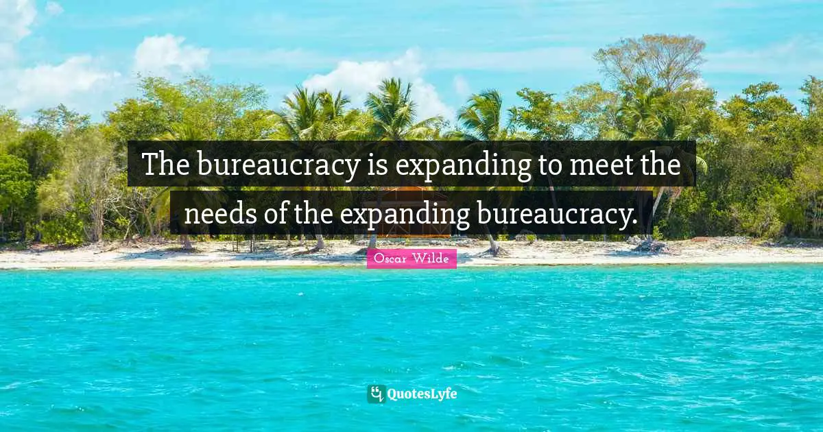 Bureaucracy Quotes: "The bureaucracy is expanding to meet the needs of the expanding bureaucracy."