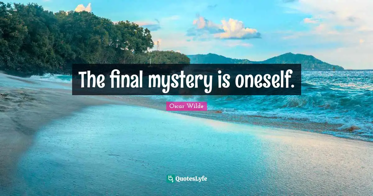 The final mystery is oneself.