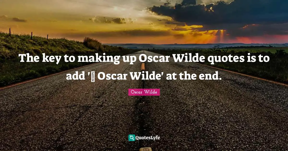 The key to making up Oscar Wilde quotes is to add '~ Oscar Wilde' at the end.