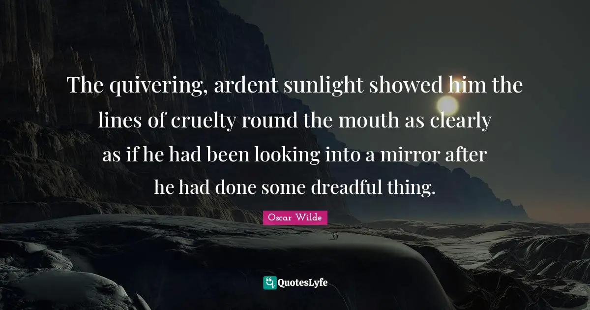 Ardent Quotes: "The quivering, ardent sunlight showed him the lines of cruelty round the mouth as clearly as if he had been looking into a mirror after he had done some dreadful thing."