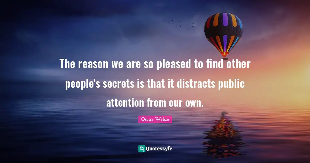 The reason we are so pleased to find other people's secrets is that it distracts public attention from our own.