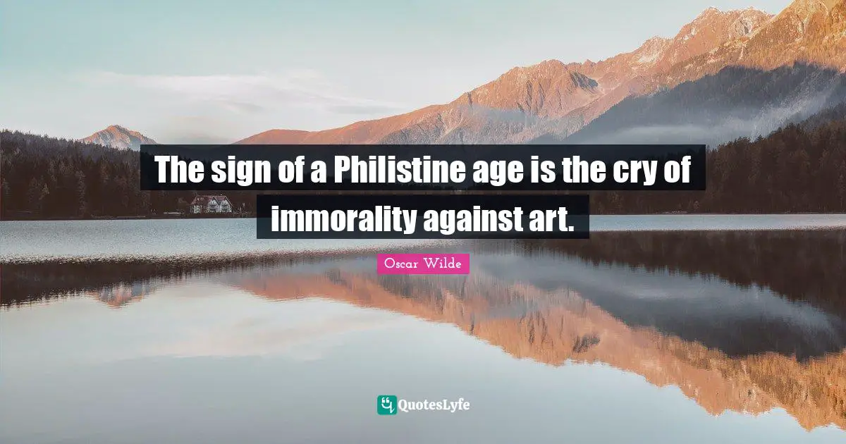 The sign of a Philistine age is the cry of immorality against art.