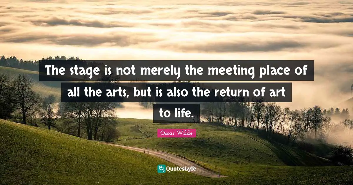 The stage is not merely the meeting place of all the arts, but is also the return of art to life.