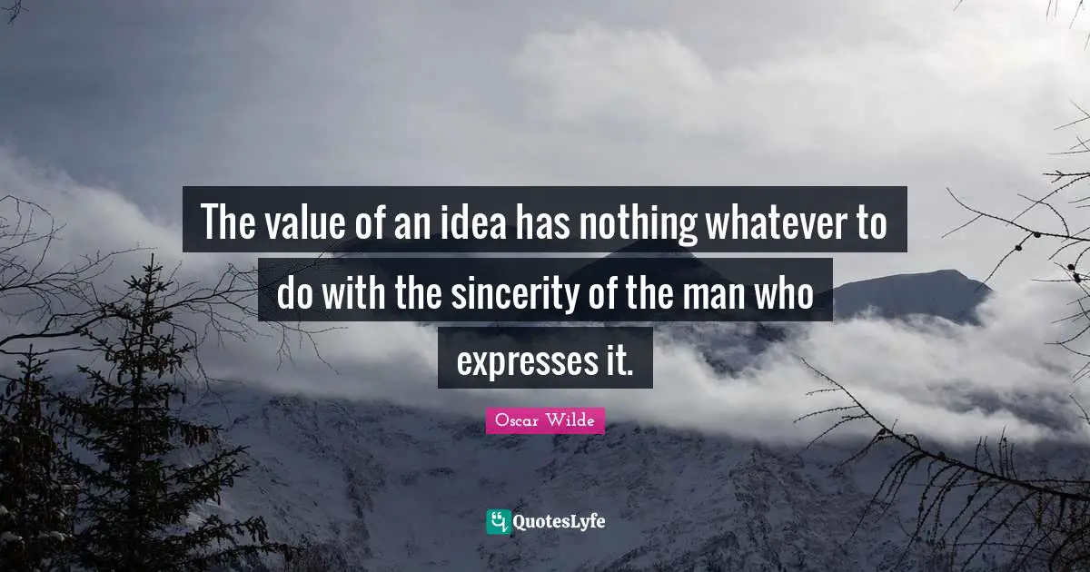The value of an idea has nothing whatever to do with the sincerity of the man who expresses it.