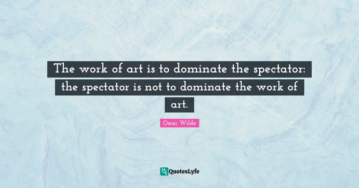 Spectators Quotes: "The work of art is to dominate the spectator: the spectator is not to dominate the work of art."