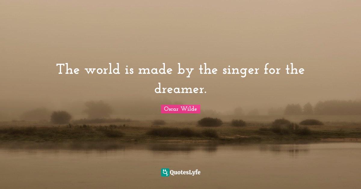 The world is made by the singer for the dreamer.