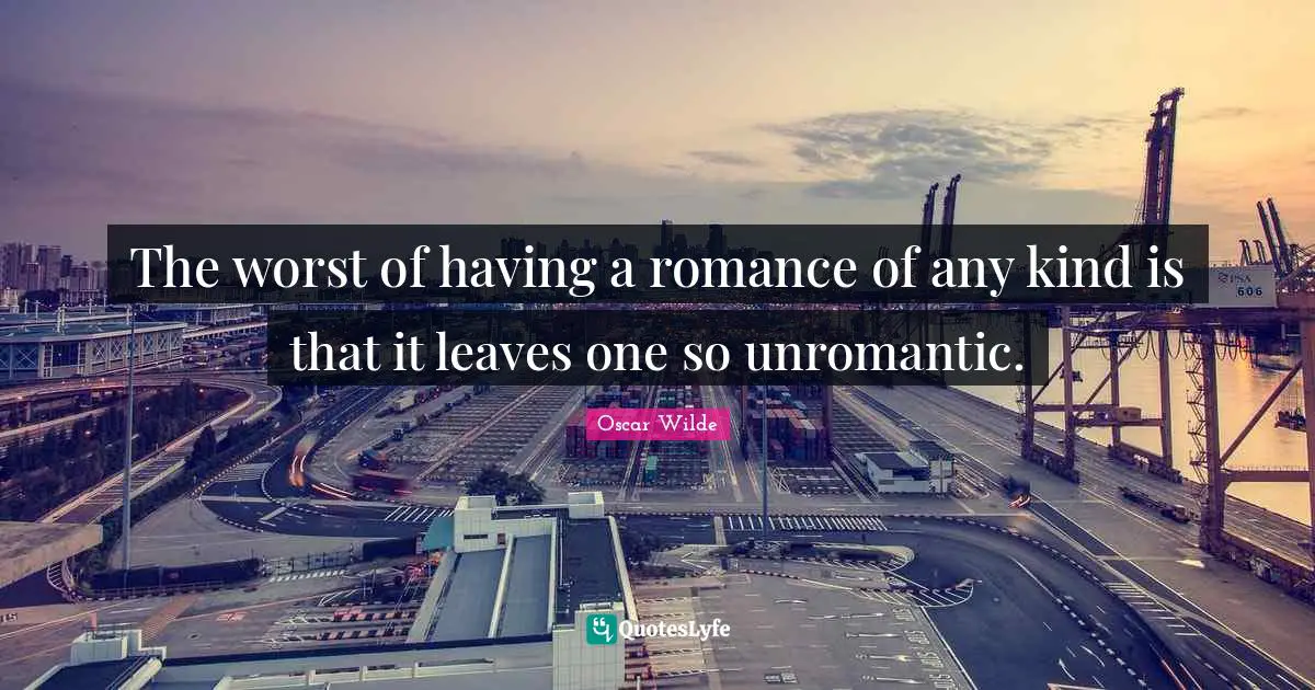The worst of having a romance of any kind is that it leaves one so unromantic.