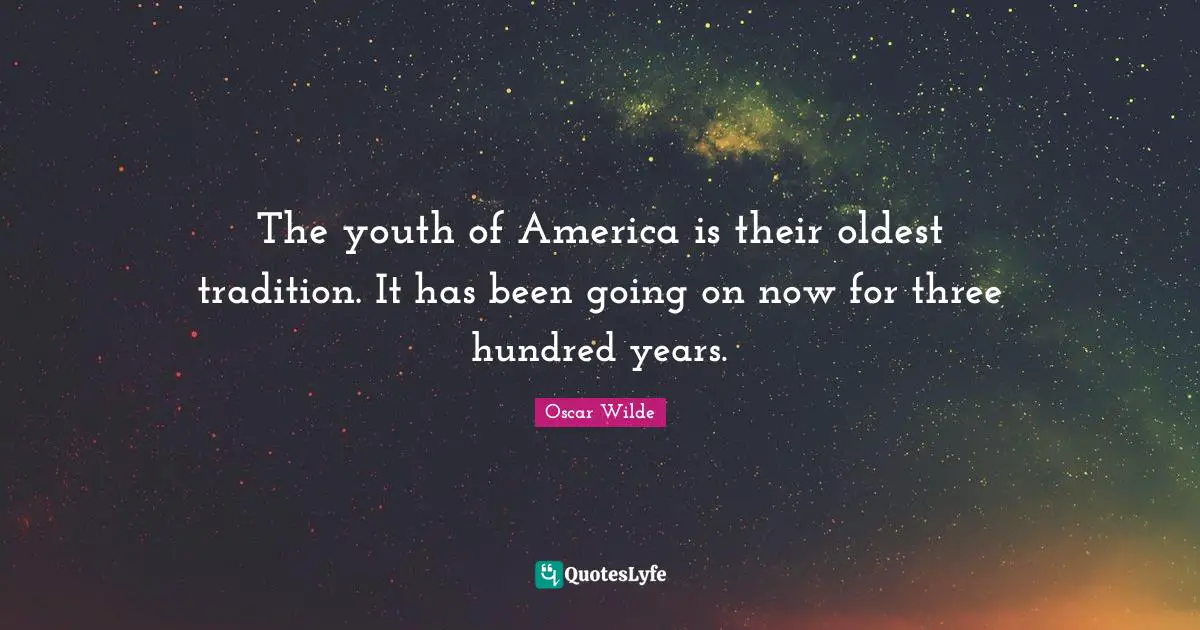 The youth of America is their oldest tradition. It has been going on now for three hundred years.