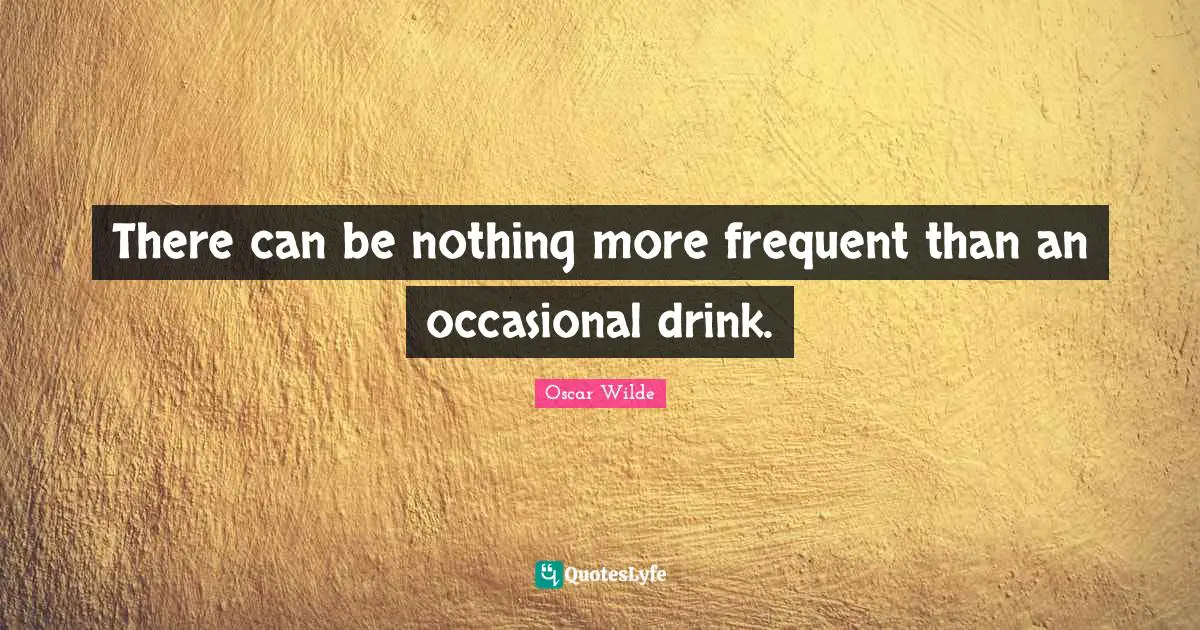 There can be nothing more frequent than an occasional drink.