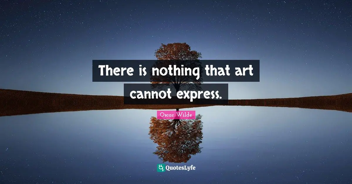 There is nothing that art cannot express.