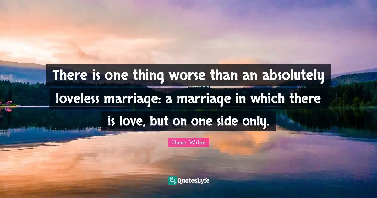 An Ideal Quotes: "There is one thing worse than an absolutely loveless marriage: a marriage in which there is love, but on one side only."