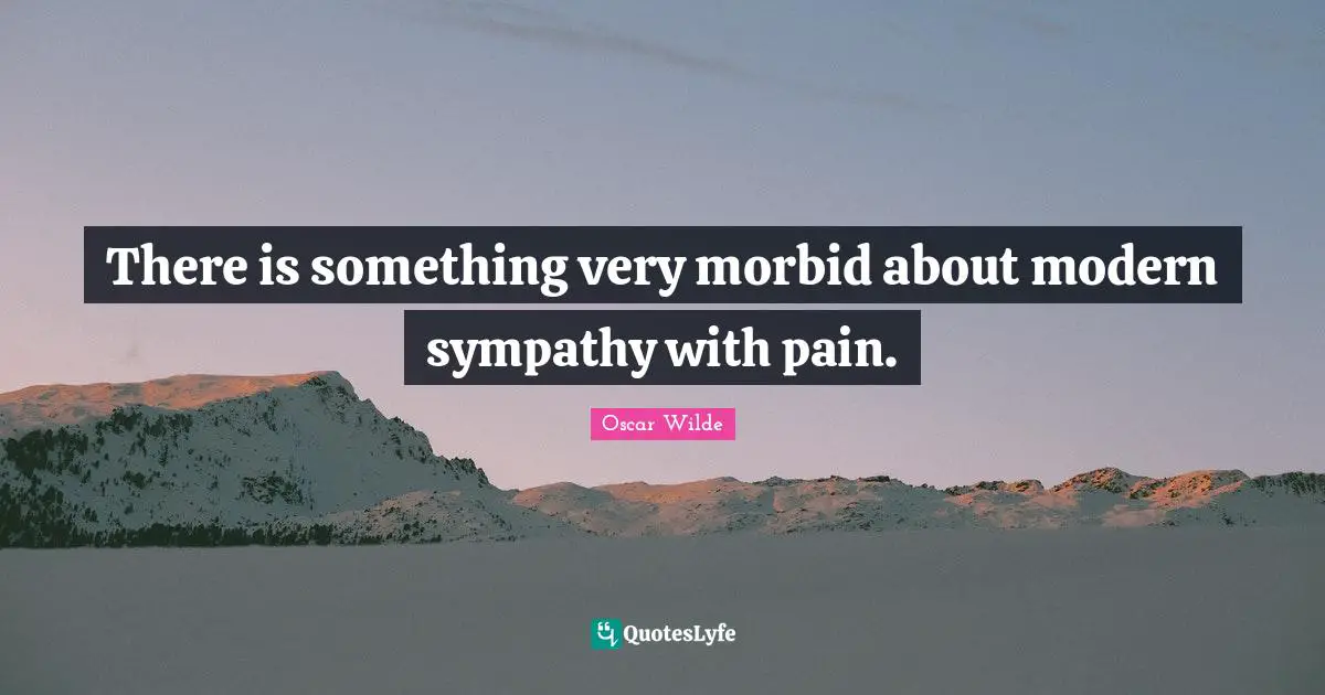 There is something very morbid about modern sympathy with pain.
