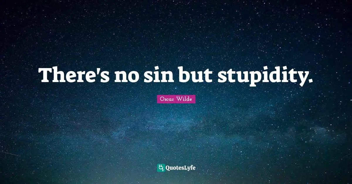 There's no sin but stupidity.