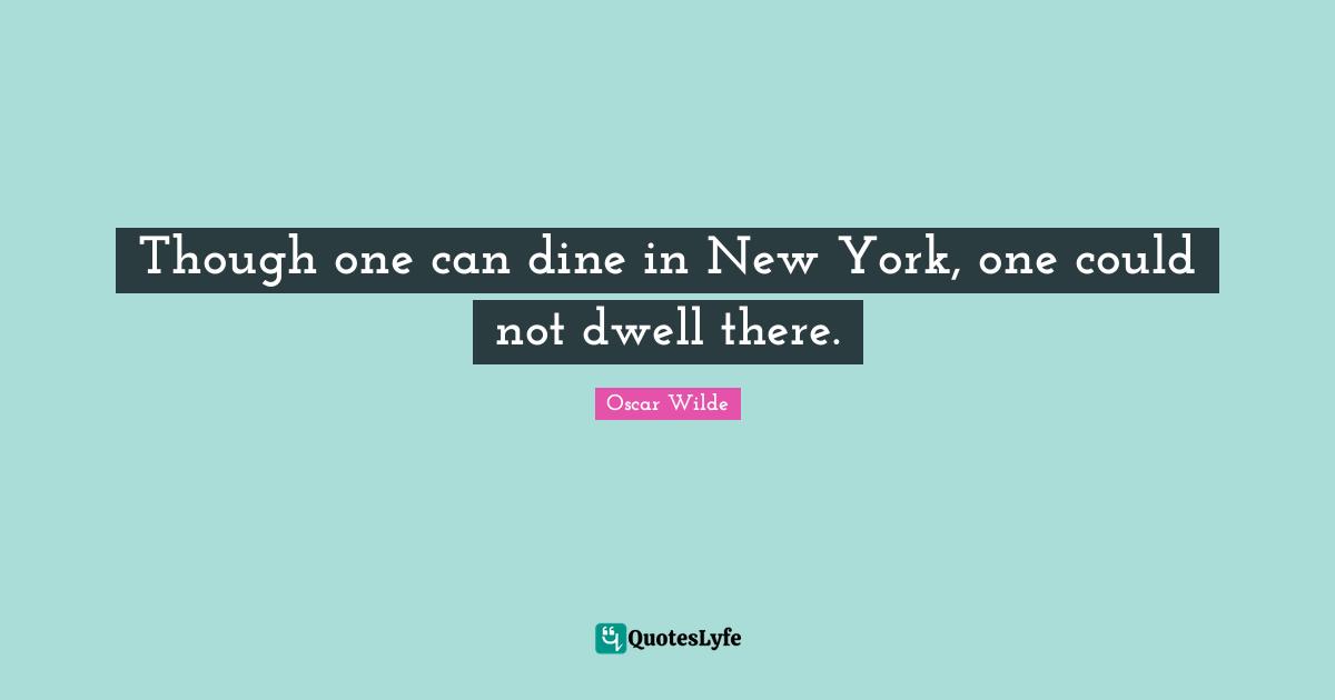 New York Quotes: "Though one can dine in New York, one could not dwell there."