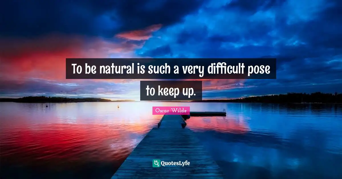 Oscar Wilde Quotes: To be natural is such a very difficult pose to keep up.