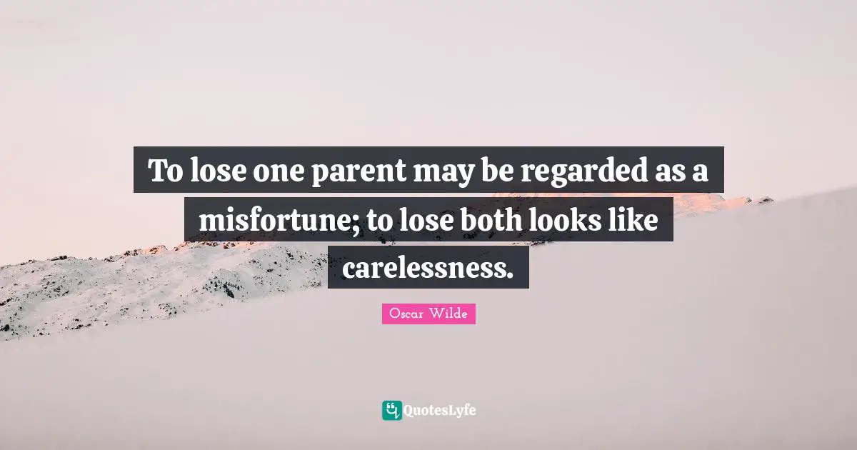 To lose one parent may be regarded as a misfortune; to lose both looks like carelessness.