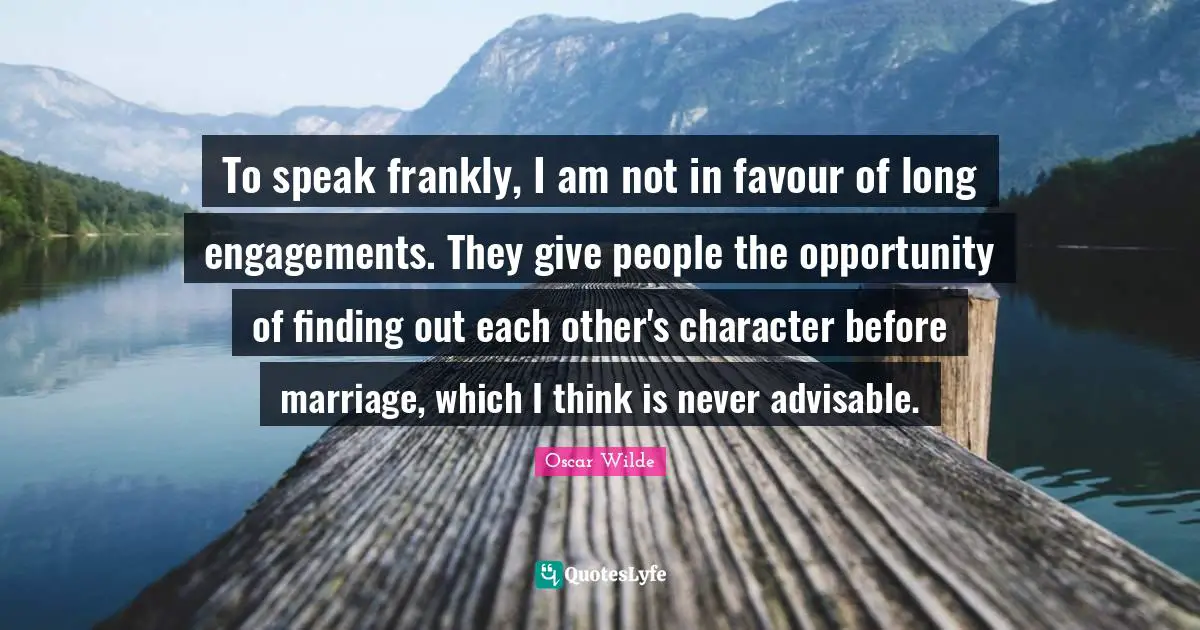 Favour Quotes: "To speak frankly, I am not in favour of long engagements. They give people the opportunity of finding out each other's character before marriage, which I think is never advisable."