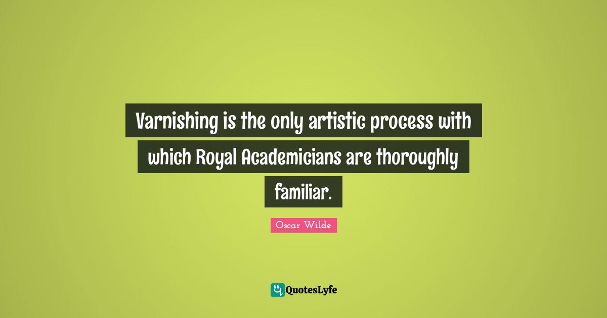 Varnishing is the only artistic process with which Royal Academicians are thoroughly familiar.